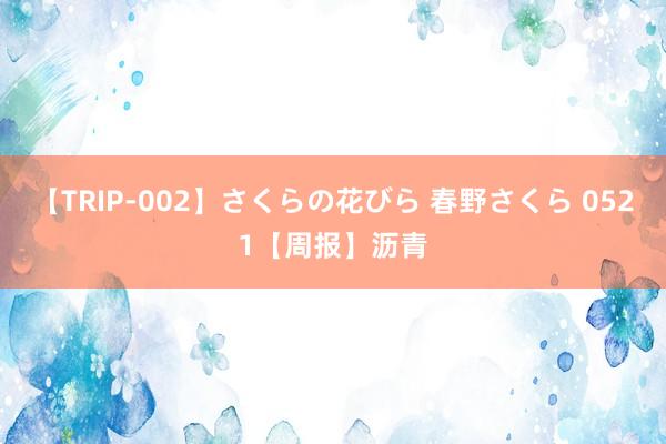 【TRIP-002】さくらの花びら 春野さくら 0521【周报】沥青