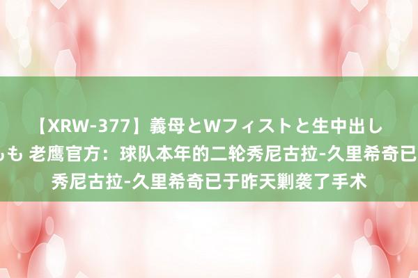 【XRW-377】義母とWフィストと生中出し 神崎まゆみ 桃宮もも 老鹰官方：球队本年的二轮秀尼古拉-久里希奇已于昨天剿袭了手术