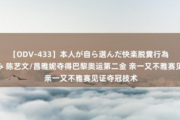 【ODV-433】本人が自ら選んだ快楽脱糞行為 1 神崎まゆみ 陈艺文/昌雅妮夺得巴黎奥运第二金 亲一又不雅赛见证夺冠技术