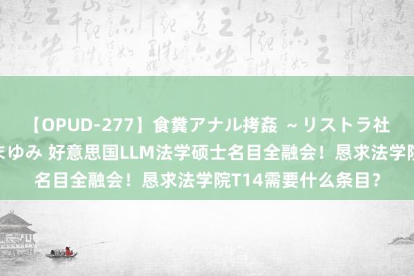 【OPUD-277】食糞アナル拷姦 ～リストラ社員の糞拷問～ 神崎まゆみ 好意思国LLM法学硕士名目全融会！恳求法学院T14需要什么条目？