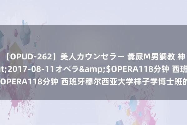 【OPUD-262】美人カウンセラー 糞尿M男調教 神崎まゆみ</a>2017-08-11オペラ&$OPERA118分钟 西班牙穆尔西亚大学样子学博士班的含金量？