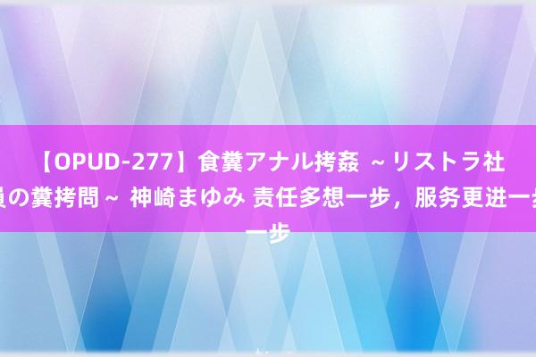 【OPUD-277】食糞アナル拷姦 ～リストラ社員の糞拷問～ 神崎まゆみ 责任多想一步，服务更进一步