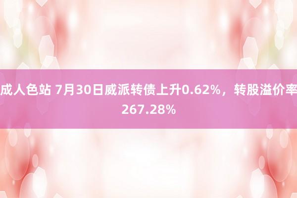 成人色站 7月30日威派转债上升0.62%，转股溢价率267.28%