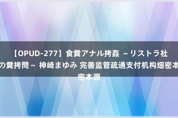 【OPUD-277】食糞アナル拷姦 ～リストラ社員の糞拷問～ 神崎まゆみ 完善监管疏通支付机构细密本源