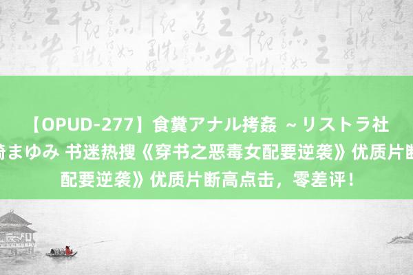 【OPUD-277】食糞アナル拷姦 ～リストラ社員の糞拷問～ 神崎まゆみ 书迷热搜《穿书之恶毒女配要逆袭》优质片断高点击，零差评！