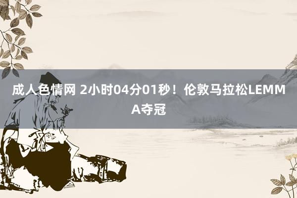 成人色情网 2小时04分01秒！伦敦马拉松LEMMA夺冠