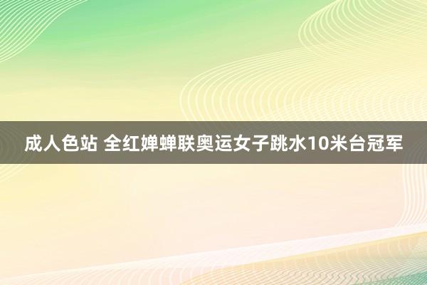 成人色站 全红婵蝉联奥运女子跳水10米台冠军