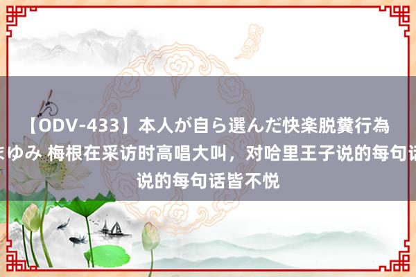 【ODV-433】本人が自ら選んだ快楽脱糞行為 1 神崎まゆみ 梅根在采访时高唱大叫，对哈里王子说的每句话皆不悦