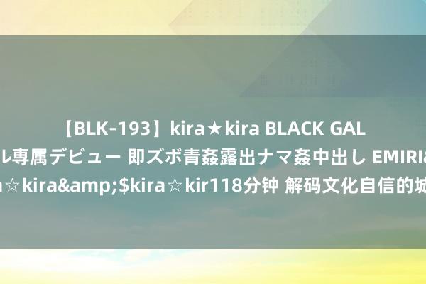 【BLK-193】kira★kira BLACK GAL DEBUT 日焼け黒ギャル専属デビュー 即ズボ青姦露出ナマ姦中出し EMIRI</a>2014-11-19kira☆kira&$kira☆kir118分钟 解码文化自信的城市样本｜千秋文韵展华章——解码古王人安阳的文化自信样本