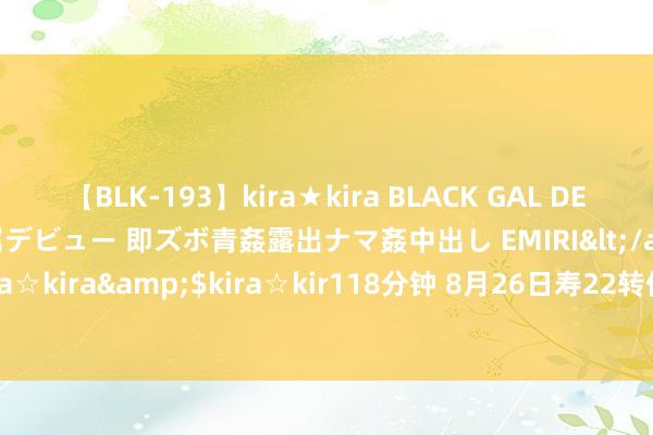 【BLK-193】kira★kira BLACK GAL DEBUT 日焼け黒ギャル専属デビュー 即ズボ青姦露出ナマ姦中出し EMIRI</a>2014-11-19kira☆kira&$kira☆kir118分钟 8月26日寿22转债高潮1.66%，转股溢价率82.78%