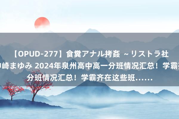 【OPUD-277】食糞アナル拷姦 ～リストラ社員の糞拷問～ 神崎まゆみ 2024年泉州高中高一分班情况汇总！学霸齐在这些班……