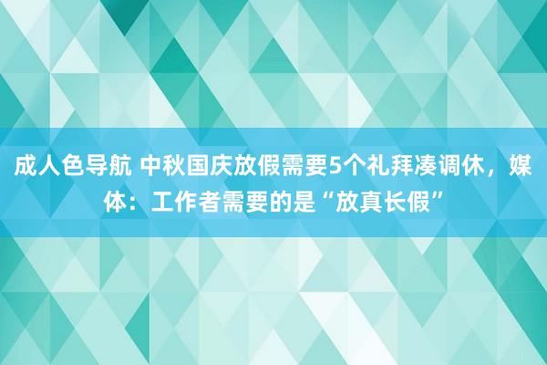 成人色导航 中秋国庆放假需要5个礼拜凑调休，媒体：工作者需要的是“放真长假”