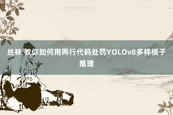 丝袜 教你如何用两行代码处罚YOLOv8多样模子推理