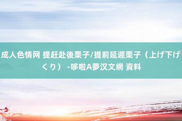 成人色情网 提赶赴後栗子/提前延遲栗子（上げ下げくり） -哆啦A夢汉文網 資料