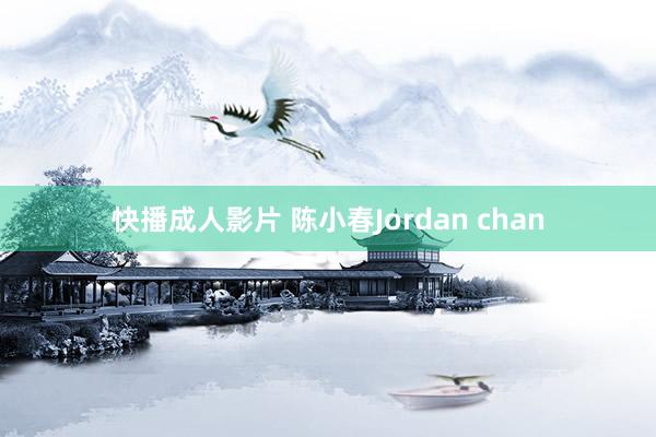 快播成人影片 陈小春Jordan chan